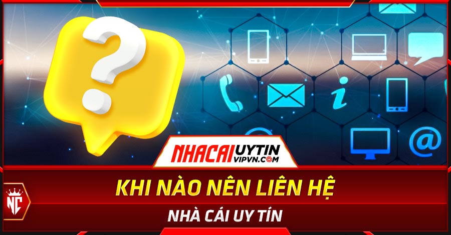 Khi nào nên liên hệ Nhà Cái Uy Tín